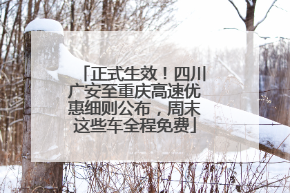 正式生效！四川广安至重庆高速优惠细则公布，周末这些车全程免费