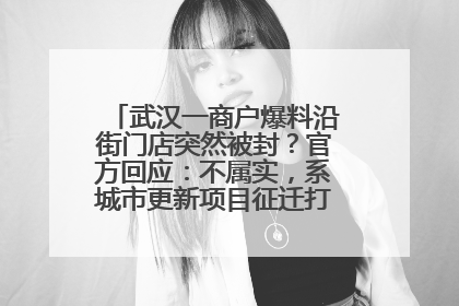 武汉一商户爆料沿街门店突然被封？官方回应：不属实，系城市更新项目征迁打围，此前已公示