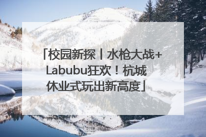 校园新探丨水枪大战+Labubu狂欢！杭城休业式玩出新高度