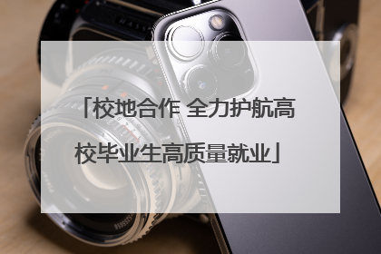 校地合作 全力护航高校毕业生高质量就业
