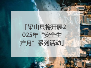 梁山县将开展2025年“安全生产月”系列活动