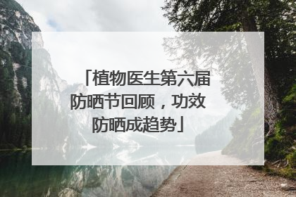 植物医生第六届防晒节回顾，功效防晒成趋势