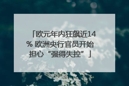 欧元年内狂飙近14% 欧洲央行官员开始担心“强得失控”