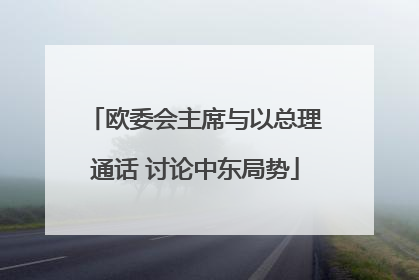 欧委会主席与以总理通话 讨论中东局势