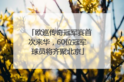 欧巡传奇冠军赛首次来华，60位冠军球员将齐聚北京