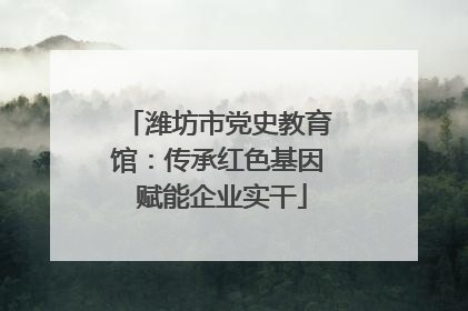潍坊市党史教育馆：传承红色基因 赋能企业实干