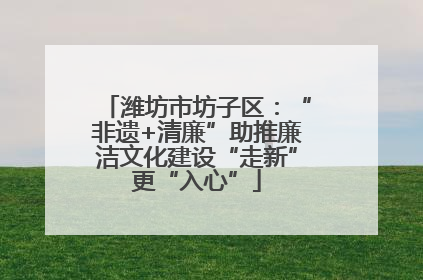 潍坊市坊子区：“非遗+清廉”助推廉洁文化建设“走新”更“入心”