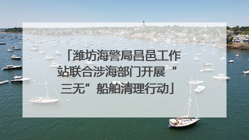 潍坊海警局昌邑工作站联合涉海部门开展“三无”船舶清理行动