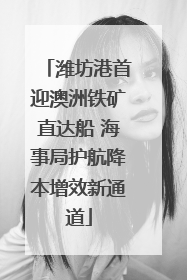 潍坊港首迎澳洲铁矿直达船 海事局护航降本增效新通道