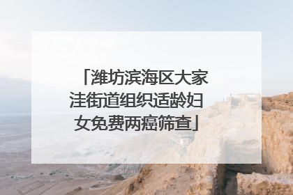 潍坊滨海区大家洼街道组织适龄妇女免费两癌筛查