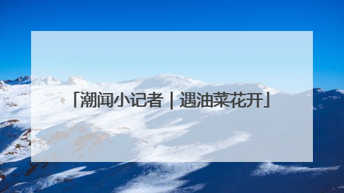 潮闻小记者｜遇油菜花开