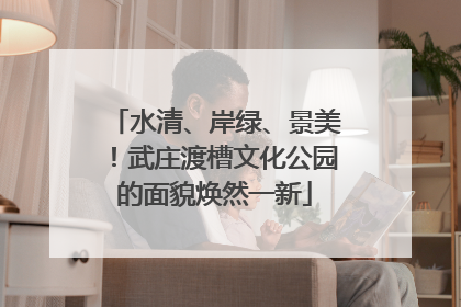 水清、岸绿、景美！武庄渡槽文化公园的面貌焕然一新