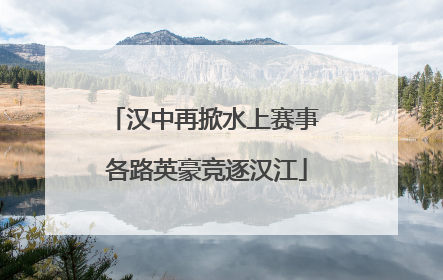 汉中再掀水上赛事 各路英豪竞逐汉江