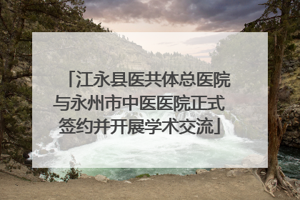 江永县医共体总医院与永州市中医医院正式签约并开展学术交流