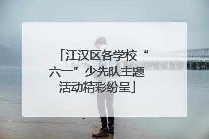 江汉区各学校“六一”少先队主题活动精彩纷呈
