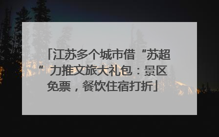 江苏多个城市借“苏超”力推文旅大礼包：景区免票，餐饮住宿打折
