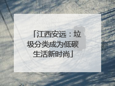 江西安远：垃圾分类成为低碳生活新时尚