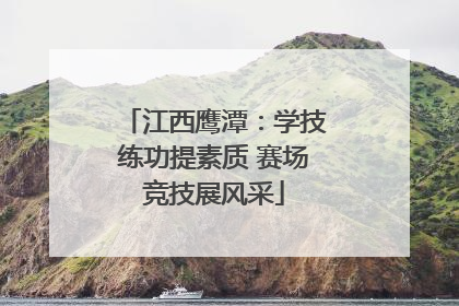 江西鹰潭：学技练功提素质 赛场竞技展风采
