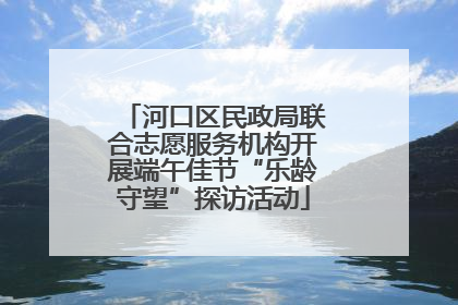 河口区民政局联合志愿服务机构开展端午佳节“乐龄守望”探访活动
