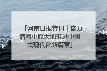 河南日报特刊｜奋力谱写中原大地推进中国式现代化新篇章