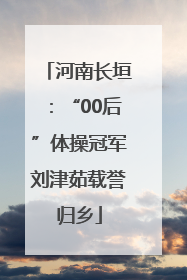 河南长垣：“00后”体操冠军刘津茹载誉归乡