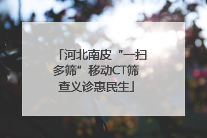河北南皮“一扫多筛”移动CT筛查义诊惠民生