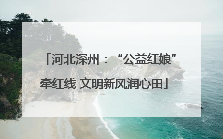 河北深州：“公益红娘”牵红线 文明新风润心田