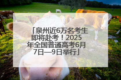 泉州近6万名考生即将赴考！2025年全国普通高考6月7日—9日举行