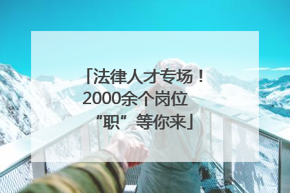 法律人才专场！2000余个岗位“职”等你来