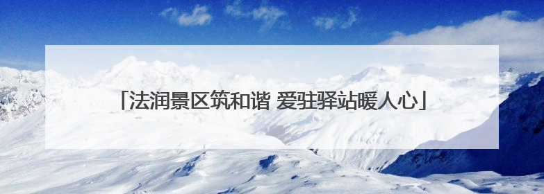 法润景区筑和谐 爱驻驿站暖人心