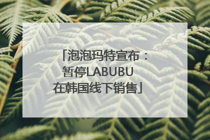 泡泡玛特宣布：暂停LABUBU在韩国线下销售