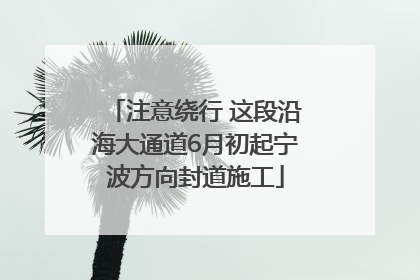 注意绕行 这段沿海大通道6月初起宁波方向封道施工