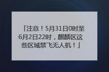 注意！5月31日0时至6月2日22时，麒麟区这些区域禁飞无人机！