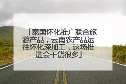 泰国怀化推广联合旅游产品，云南农产品运往怀化深加工，这场推进会干货很多