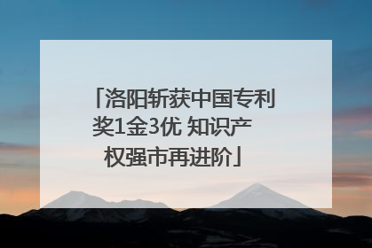 洛阳斩获中国专利奖1金3优 知识产权强市再进阶