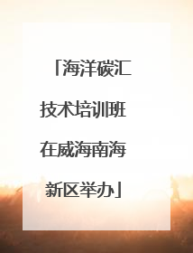 海洋碳汇技术培训班在威海南海新区举办