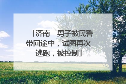 济南一男子被民警带回途中，试图再次逃跑，被控制