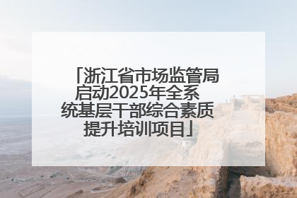 浙江省市场监管局启动2025年全系统基层干部综合素质提升培训项目