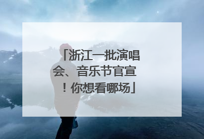 浙江一批演唱会、音乐节官宣！你想看哪场