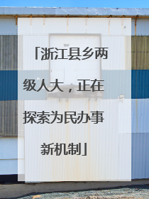 浙江县乡两级人大，正在探索为民办事新机制