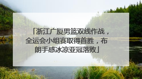 浙江广厦男篮双线作战，全运会小组赛取得首胜，布朗手感冰凉亚冠落败