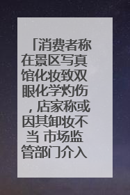 消费者称在景区写真馆化妆致双眼化学灼伤，店家称或因其卸妆不当 市场监管部门介入