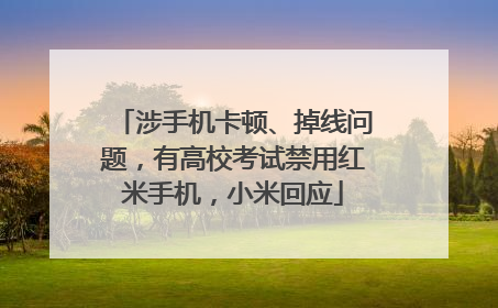 涉手机卡顿、掉线问题，有高校考试禁用红米手机，小米回应