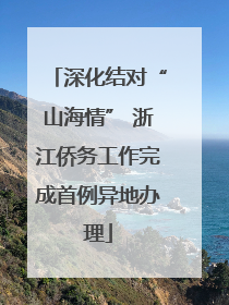 深化结对“山海情” 浙江侨务工作完成首例异地办理