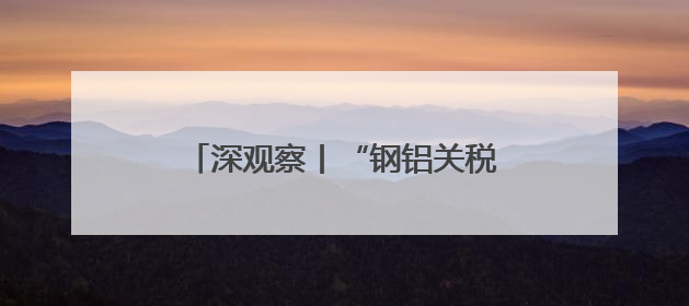 深观察丨“钢铝关税几乎是为伤害美国制造业量身定制的”