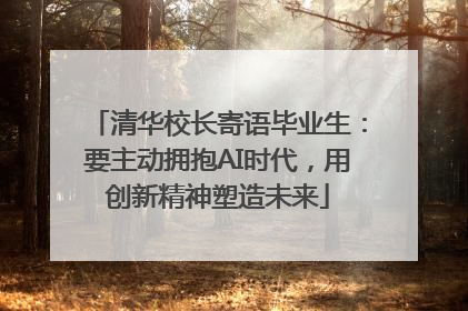 清华校长寄语毕业生：要主动拥抱AI时代，用创新精神塑造未来