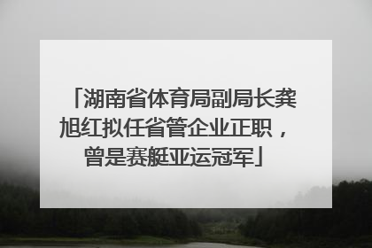 湖南省体育局副局长龚旭红拟任省管企业正职，曾是赛艇亚运冠军