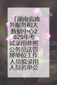 湖南省政务服务和大数据中心2025年考试录用参照公务员法管理单位工作人员拟录用人员名单公示