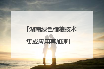 湖南绿色储粮技术集成应用再加速