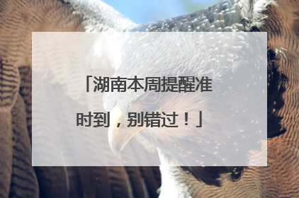 湖南本周提醒准时到，别错过！